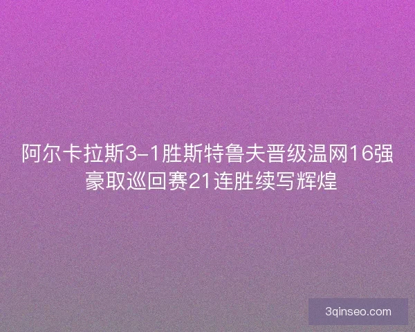 阿尔卡拉斯3-1胜斯特鲁夫晋级温网16强 豪取巡回赛21连胜续写辉煌