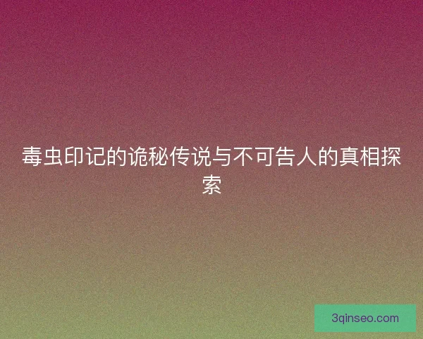 毒虫印记的诡秘传说与不可告人的真相探索