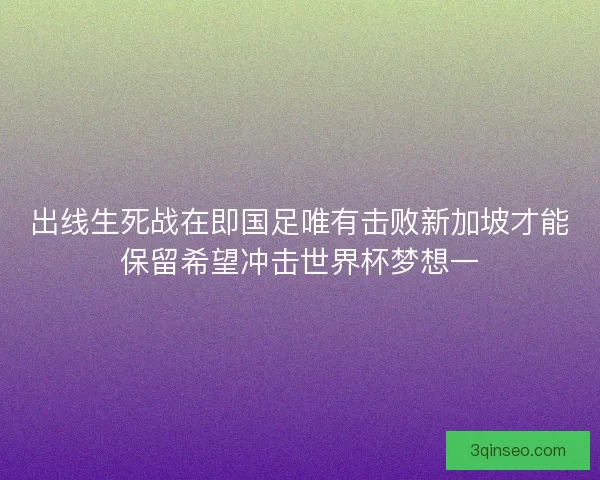 出线生死战在即国足唯有击败新加坡才能保留希望冲击世界杯梦想一