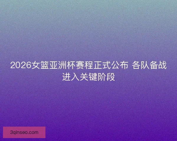 2026女篮亚洲杯赛程正式公布 各队备战进入关键阶段