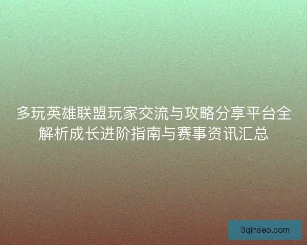 多玩英雄联盟玩家交流与攻略分享平台全解析成长进阶指南与赛事资讯汇总