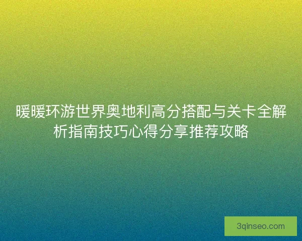 暖暖环游世界奥地利高分搭配与关卡全解析指南技巧心得分享推荐攻略