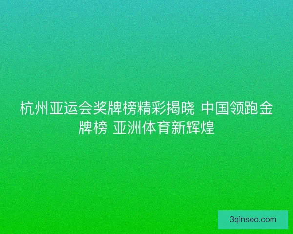 杭州亚运会奖牌榜精彩揭晓 中国领跑金牌榜 亚洲体育新辉煌 杭州亚运会奖牌榜精彩揭晓 中国领跑金牌榜 亚洲体育新辉煌