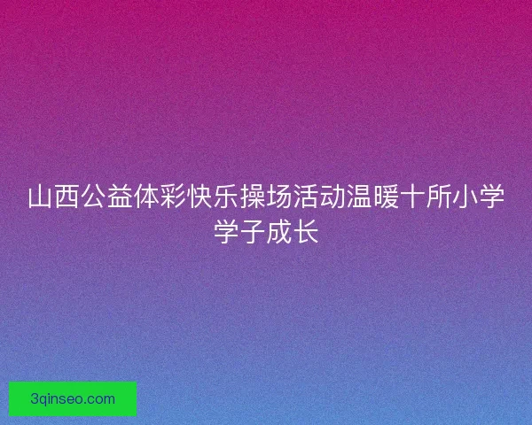 山西公益体彩快乐操场活动温暖十所小学学子成长
