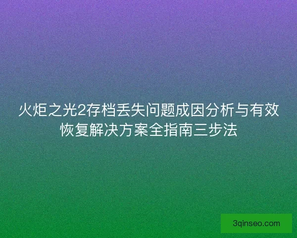 火炬之光2存档丢失问题成因分析与有效恢复解决方案全指南三步法