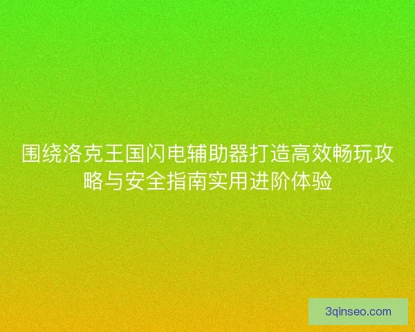 围绕洛克王国闪电辅助器打造高效畅玩攻略与安全指南实用进阶体验 围绕洛克王国闪电辅助器打造高效畅玩攻略与安全指南实用进阶体验