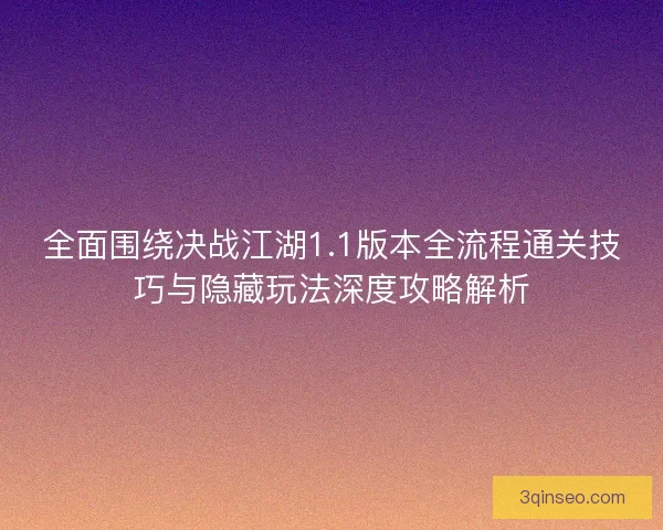 全面围绕决战江湖1.1版本全流程通关技巧与隐藏玩法深度攻略解析
