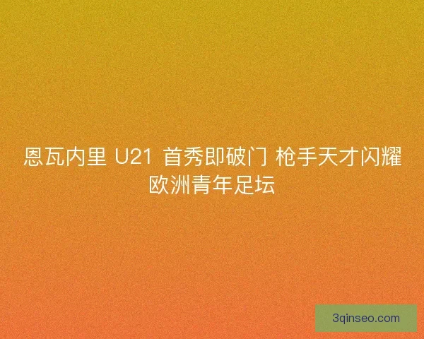 恩瓦内里 U21 首秀即破门 枪手天才闪耀欧洲青年足坛